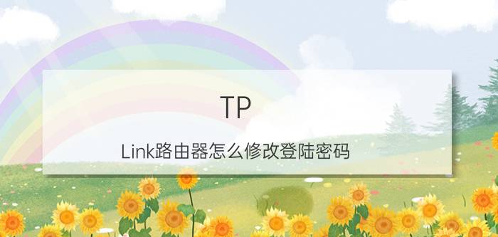 TP-Link路由器怎么修改登陆密码 TP-Link路由器修改登陆密码方法【详解】